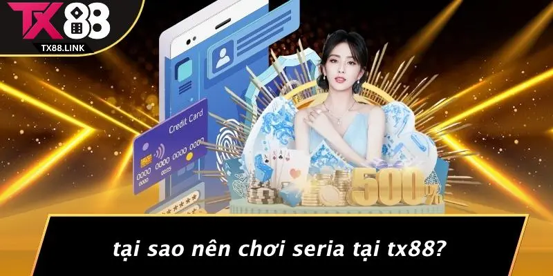 Tại Sao Nên Chơi Seria Tại TX88?