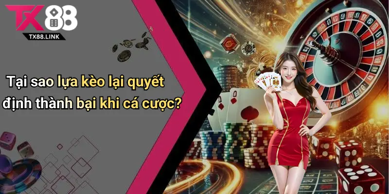 Tại sao lựa kèo lại quyết định thành bại khi cá cược?